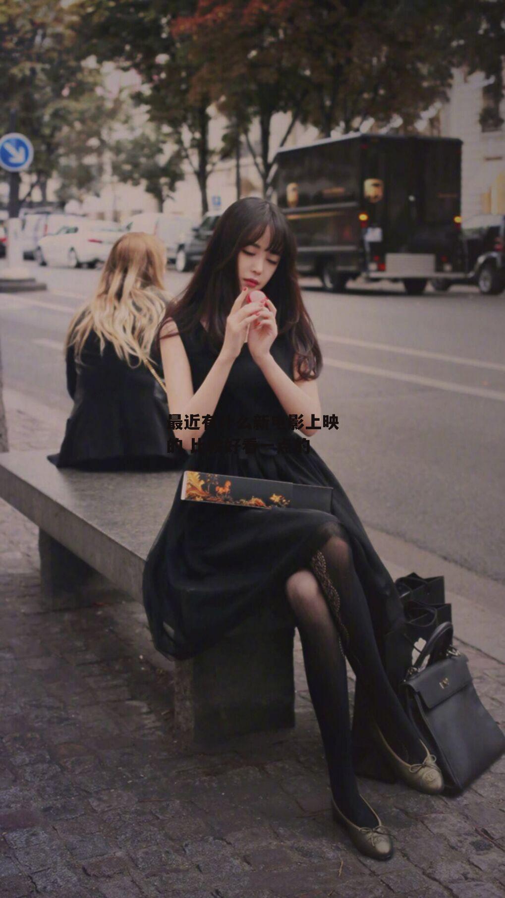 最近有什么新电影上映的 比较好看一点的